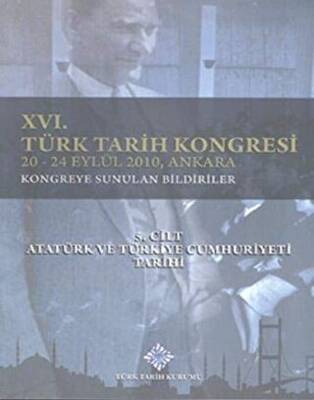 16. Türk Tarih Kongresi 5. Cilt Atatürk ve Türkiye Cumhuriyeti Tarihi - 1