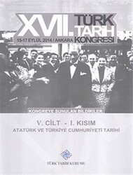 17. Türk Tarih Kongresi 5. Cilt 1. Kısım - Atatürk ve Türkiye Cumhuriyeti Tarihi - Türk Tarih Kurumu Yayınları