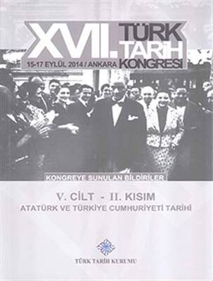 17. Türk Tarih Kongresi 5. Cilt 2. Kısım - Atatürk ve Türkiye Cumhuriyeti Tarihi - 1