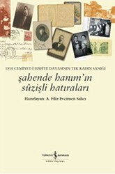 1910 Cemiyet-i Hafiye Davasının Tek Kadın Sanığı - Şahende Hanım`ın Suzişli Hatıraları - İş Bankası Kültür Yayınları