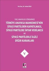 1982 Anayasası Döneminde Türkiye Anayasa Mahkemesi’nin Siyasi Partilerin Kapatılması, Siyasi Partilere İhtar Verilmesi ve Siyasi Partilerle İlgili Diğer Kararları Cilt 5 - Adalet Yayınevi