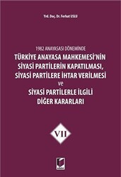 1982 Anayasası Döneminde Türkiye Anayasa Mahkemesi’nin Siyasi Partilerin Kapatılması, Siyasi Partilere İhtar Verilmesi ve Siyasi Partilerle İlgili Diğer Kararları Cilt 7 - Adalet Yayınevi