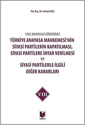 1982 Anayasası Döneminde Türkiye Anayasa Mahkemesi’nin Siyasi Partilerin Kapatılması, Siyasi Partilere İhtar Verilmesi ve Siyasi Partilerle İlgili Diğer Kararları Cilt 8 - Adalet Yayınevi