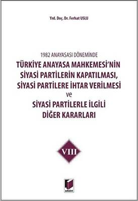 1982 Anayasası Döneminde Türkiye Anayasa Mahkemesi’nin Siyasi Partilerin Kapatılması, Siyasi Partilere İhtar Verilmesi ve Siyasi Partilerle İlgili Diğer Kararları Cilt 8 - 1