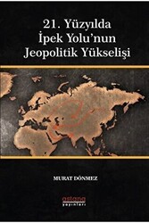 21. Yüzyılda İpek Yolu’nun Jeopolitik Yükselişi - Astana Yayınları