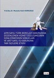6098 Sayılı Türk Borçlar Kanununda Düzenlenen Hizmet Sözleşmesinin Sona Ermesinin Sonuçları ve 4857 Sayılı İş Kanununa Tabi İşçilere Etkisi - Beta Yayınevi