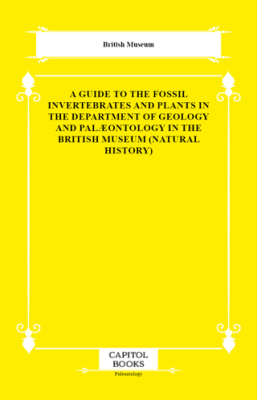 A Guide to the Fossil Invertebrates and Plants in the Department of Geology and Palæontology in the British Museum Natural History - 1