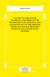 A Guide to the Fossil Mammals and Birds in the Department of Geology and Palontology in the British Museum Natural History With 6 Plates and 88 Text-Figures - Capitol Books