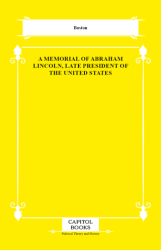 A Memorial of Abraham Lincoln, Late President of the United States - Capitol Books
