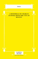 A Memorial of Charles Sumner, From the City of Boston - Capitol Books