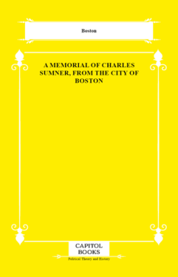 A Memorial of Charles Sumner, From the City of Boston - 1