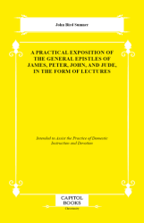 A Practical Exposition of the General Epistles of James, Peter, John, and Jude, in the Form of Lectures - Capitol Books