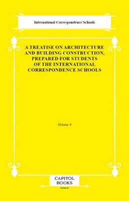 A Treatise on Architecture and Building Construction, Prepared for Students of the International Correspondence Schools - 1