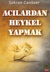 Acılardan Heykel Yapmak - Babıali Kitaplığı