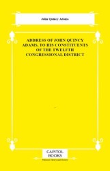 Address of John Quincy Adams, to His Constituents of the Twelfth Congressional District - Capitol Books