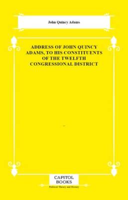 Address of John Quincy Adams, to His Constituents of the Twelfth Congressional District - 1