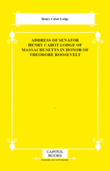 Address of Senator Henry Cabot Lodge of Massachusetts in Honor of Theodore Roosevelt - Capitol Books
