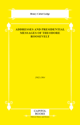 Addresses and Presidential Messages of Theodore Roosevelt - Capitol Books