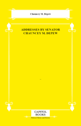 Addresses by Senator Chauncey M. Depew - Capitol Books