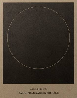 Ahmet Doğu İpek: Başımızda Siyahtan Bir Hale - 1