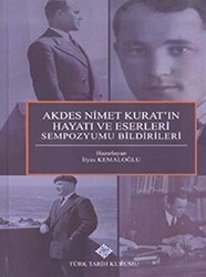 Akdes Nimet Kurat`ın Hayatı ve Eserleri Sempozyumu Bildirileri - Türk Tarih Kurumu Yayınları