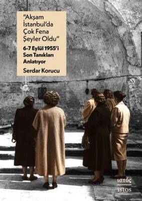 “Akşam İstanbul’da Çok Fena Şeyler Oldu” – 6-7 Eylül 1955’i Son Tanıkları Anlatıyor - 1