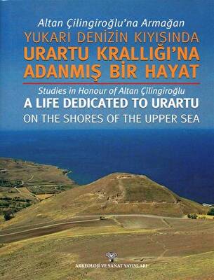 Altan Çilingiroğlu`na Armağan -Yukarı Denizin Kıyısına Urartu Krallığı`na Adanmış Bir Hayat - 1