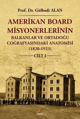 Amerikan Board Misyonerlerinin Balkanlar ve Ortadoğu Coğrafyasındaki Anatomisi 1820-1923 Cilt I - 1