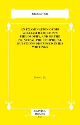An Examination of Sir William Hamilton`s Philosophy, and of the Principal Philosophical Questions Discussed in His Writings - 1