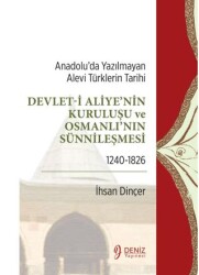 Anadolu’da Yazılmayan Alevi Türklerin Tarihi - Devlet-i Aliye`nin Kuruluşu ve Osmanlı`nın Sünnileşmesi 1240-1826 - Deniz Yayınevi