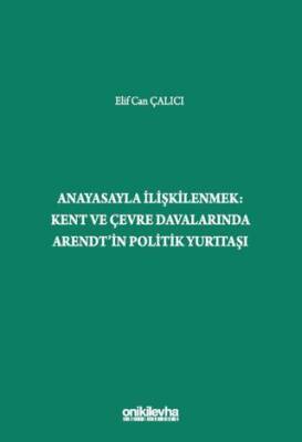 Anayasayla İlişkilenmek - Kent ve Çevre Davalarında Arendt`in Politik Yurttaşı - 1