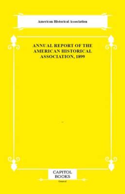Annual Report of the American Historical Association, 1899 - 1