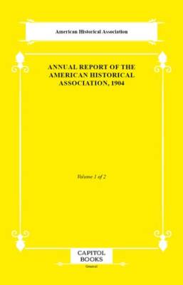 Annual Report of the American Historical Association, 1904 - 1
