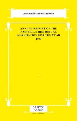 Annual Report of the American Historical Association for the Year 1909 - 1