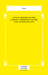 Annual Report of the School Committee of the City of Boston, 1870 - Capitol Books