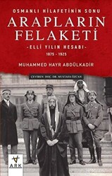 Arapların Felaketi: Osmanlı Hilafetinin Sonu - Elli Yılın Hesabı 1875 - 1925 - Ark Kitapları