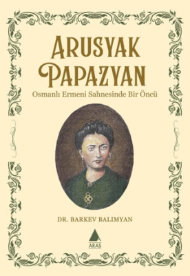 Arusyak Papazyan- Osmanlı Ermeni Sahnesinde Bir Öncü - 1