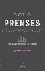 Asla Prenses Olamayanlar: Sanayici Babalar ve Kızları - ELMA Yayınevi
