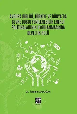 Avrupa Birliği, Türkiye ve Dünya`da Çevre Dostu Yenilenebilir Enerji Politikalarının Uygulanmasında Devletin Rolü - Gazi Kitabevi