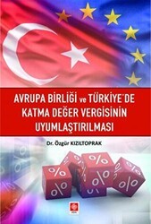 Avrupa Birliği ve Türkiye`de Katma Değer Vergisinin Uyumlaştırılması - Ekin Basım Yayın