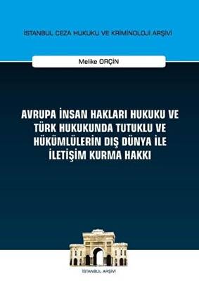 Avrupa İnsan Hakları Hukuku ve Türk Hukukunda Tutuklu ve Hükümlülerin Dış Dünya ile İletişim Kurma Hakkı İstanbul Ceza Hukuku ve Kriminoloji Arşivi Yayın No: 32 - 1