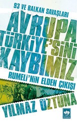 Avrupa Türkiye’sini Kaybımız: 93 ve Balkan Savaşları - Ötüken Neşriyat