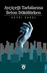 Ayçiçeği Tarlalarına Beton Dökülürken - Dorlion Yayınları