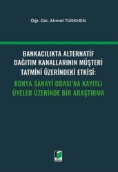 Bankacılıkta Alternatif Dağıtım Kanallarının Müşteri Tatmini Üzerindeki Etkisi: Konya Sanayi Odası`na Kayıtlı Üyeler Üzerinde Bir Araştırma - Adalet Yayınevi