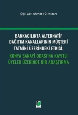 Bankacılıkta Alternatif Dağıtım Kanallarının Müşteri Tatmini Üzerindeki Etkisi: Konya Sanayi Odası`na Kayıtlı Üyeler Üzerinde Bir Araştırma - 1