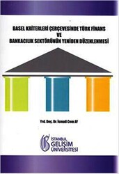 Basel Kriterleri Çerçevesinde Türk Finans ve Bankacılık Sektörünün Yeniden Düzenlenmesi - İstanbul Gelişim Üniversitesi Yayınları