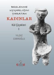 Beslenme Uygarlığını Yaratan Kadınlar - Kül Çiçekleri I - Arkeoloji ve Sanat Yayınları