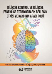 Bilişsel Kontrol ve Bilişsel Esnekliğe Otobiyografik Belleğin Etkisi ve Kaygının Aracı Rolü - Efe Akademi Yayınları