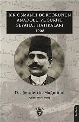 Bir Osmanlı Doktorunun Anadolu Ve Suriye Seyahat Hatıraları 1908 - 1