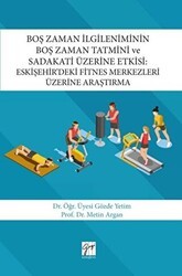 Boş Zaman İlgileniminin Boş Zaman Tatmini ve Sadakati Üzerine Etkisi : Eskişehir’deki Fitnes Merkezleri Üzerine Araştırma - Gazi Kitabevi